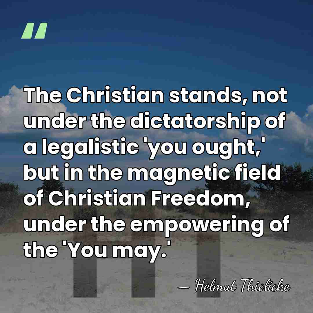 The Christian stands, not under the dictatorship of a legalistic 'you ought,'&hellip; - Helmut Thielicke