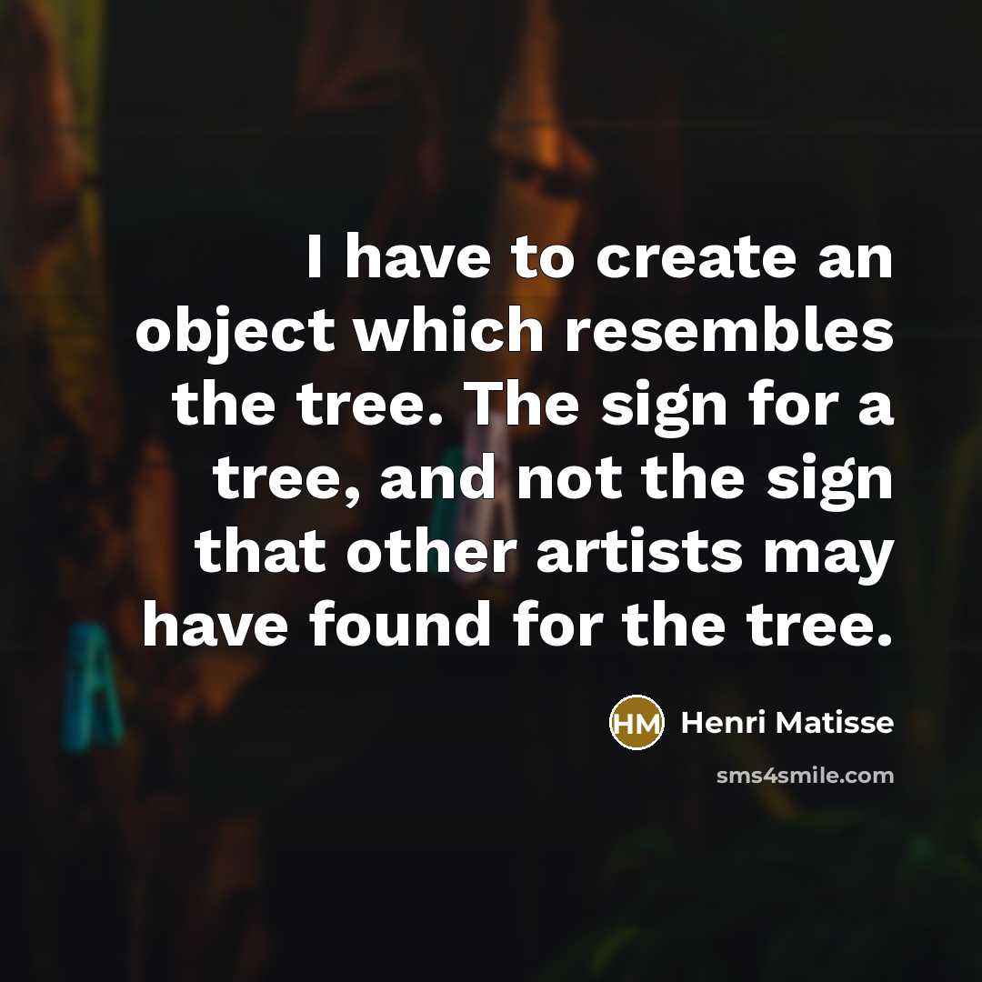 “I have to create an object which resembles the tree.…” quote by Henri Matisse