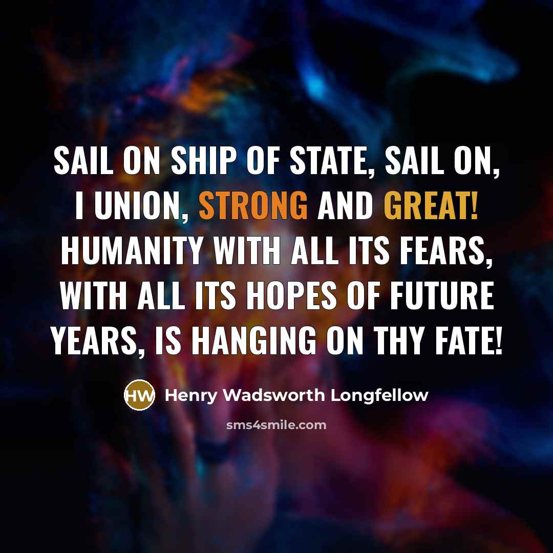 “Sail on ship of state, sail on, I union, strong…” quote by Henry Wadsworth Longfellow
