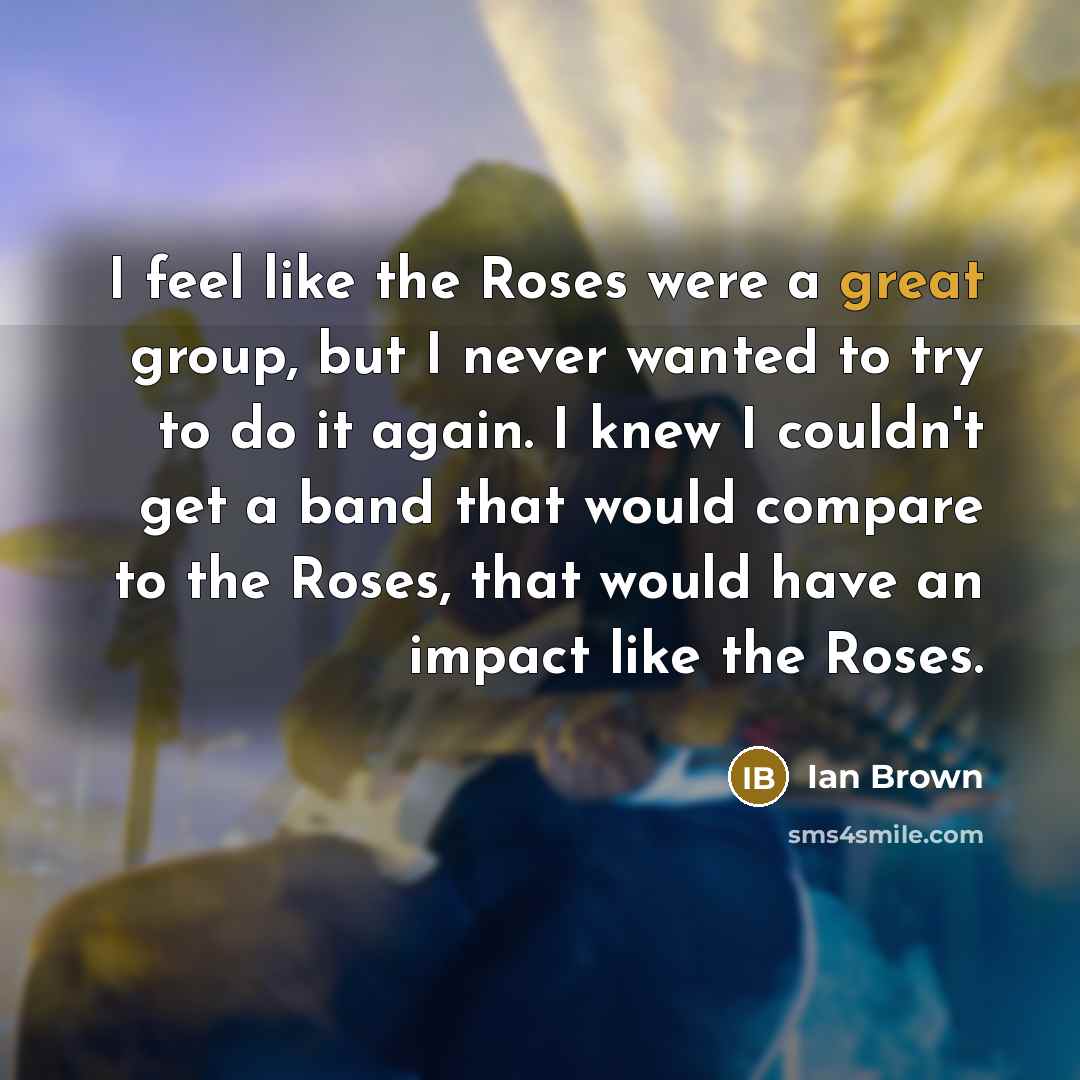 “I feel like the Roses were a great group, but…” quote by Ian Brown