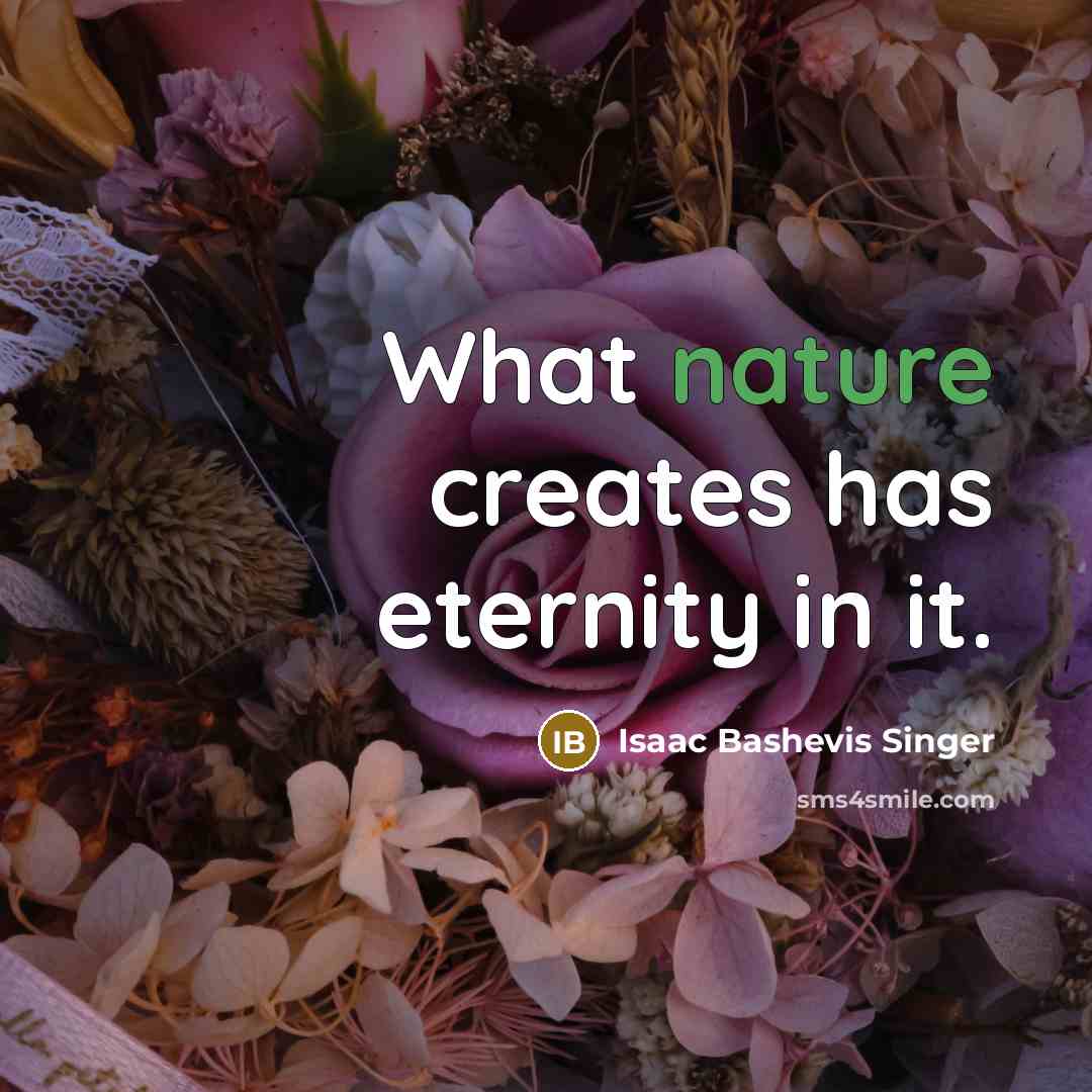 “What nature creates has eternity in it.…” quote by Isaac Bashevis Singer