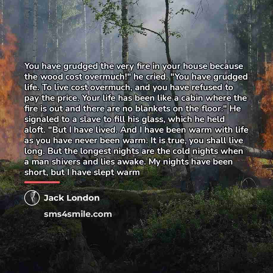 “You have grudged the very fire in your house because…” quote by Jack London