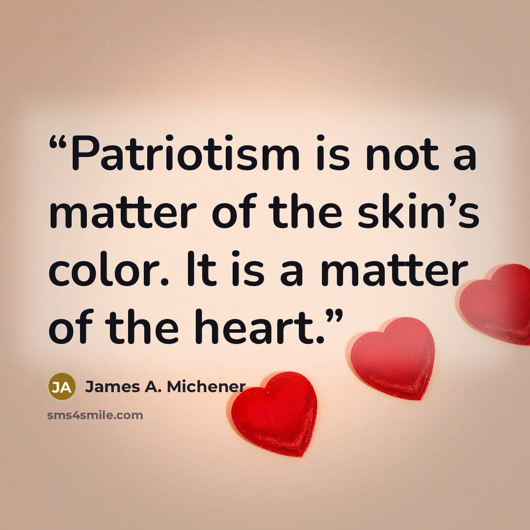 “Patriotism is not a matter of the skin’s color. It is a matter of the heart.” quote by James A. Michener