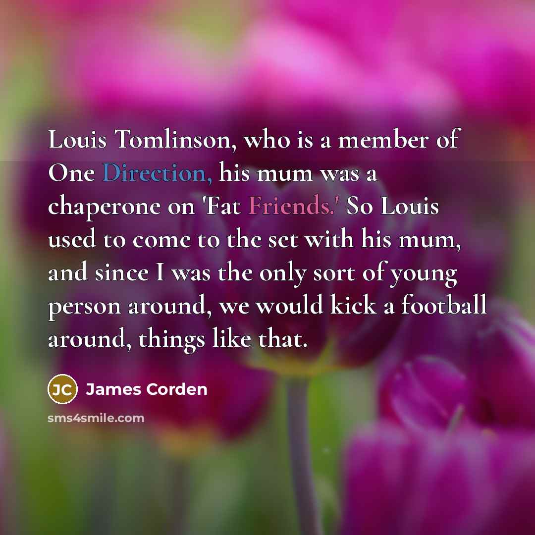 “Louis Tomlinson, who is a member of One Direction, his…” quote by James Corden