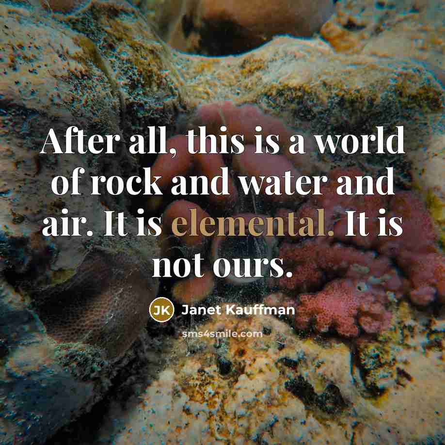 “After all, this is a world of rock and water…” quote by Janet Kauffman