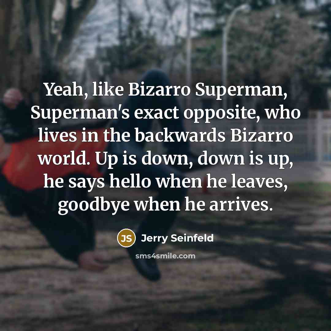 “Yeah, like Bizarro Superman, Superman's exact opposite, who lives in…” quote by Jerry Seinfeld