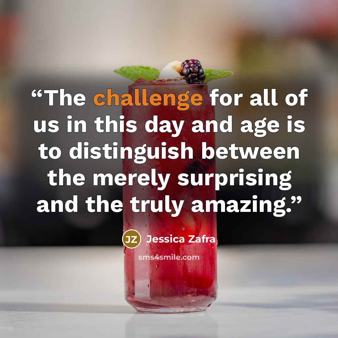 “The challenge for all of us in this day and age is to distinguish between the merely surprising and the truly amazing.” quote by Jessica Zafra