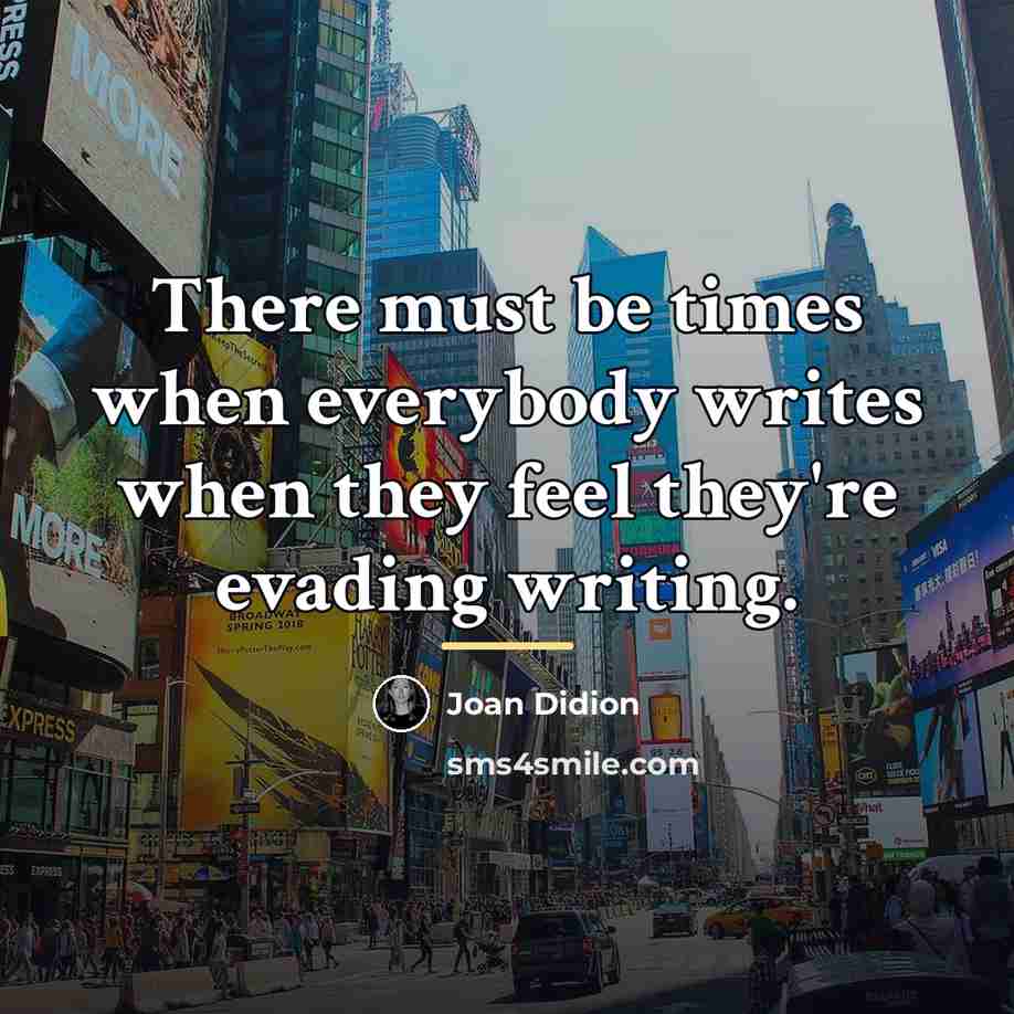 “There must be times when everybody writes when they feel…” quote by Joan Didion