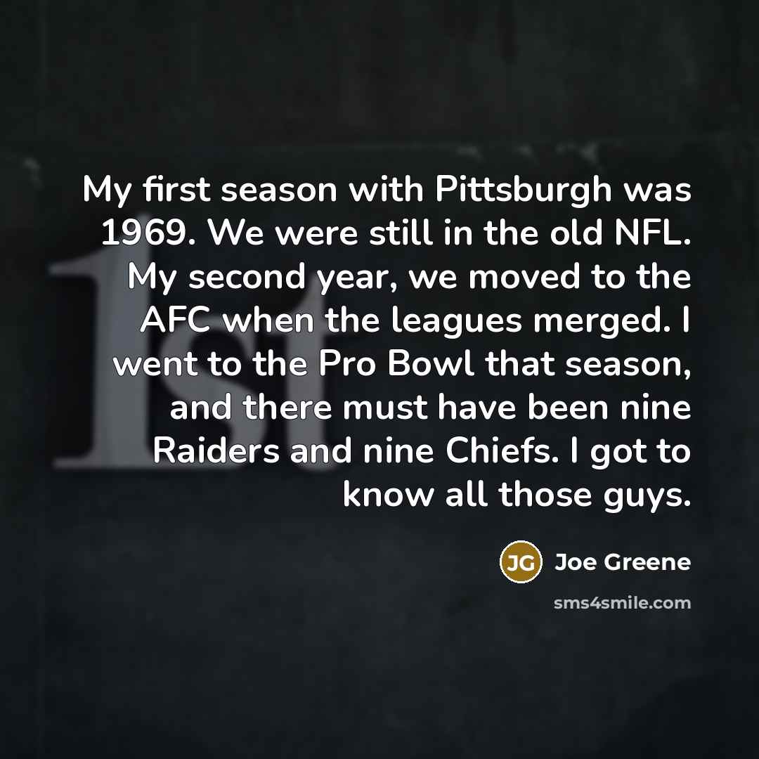 “My first season with Pittsburgh was 1969. We were still…” quote by Joe Greene