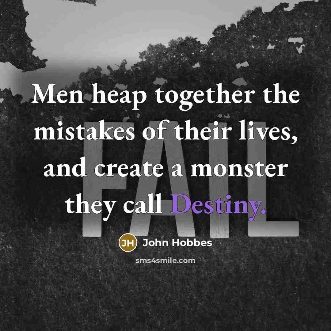 “Men heap together the mistakes of their lives, and create a monster they call Destiny.” quote by John Hobbes