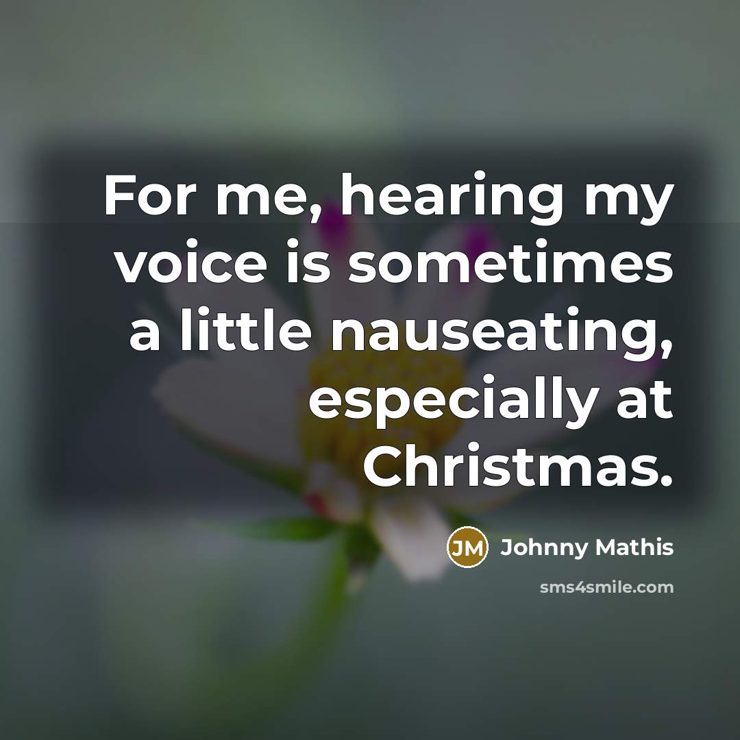 “For me, hearing my voice is sometimes a little nauseating,…” quote by Johnny Mathis
