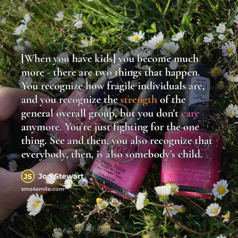 “[When you have kids] you become much more - there…” quote by Jon Stewart