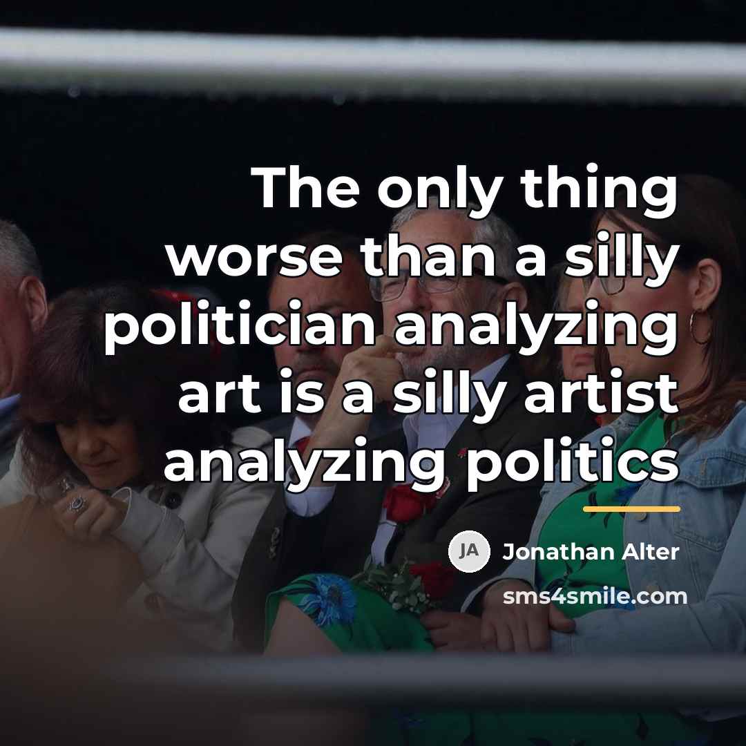 “The only thing worse than a silly politician analyzing art…” quote by Jonathan Alter