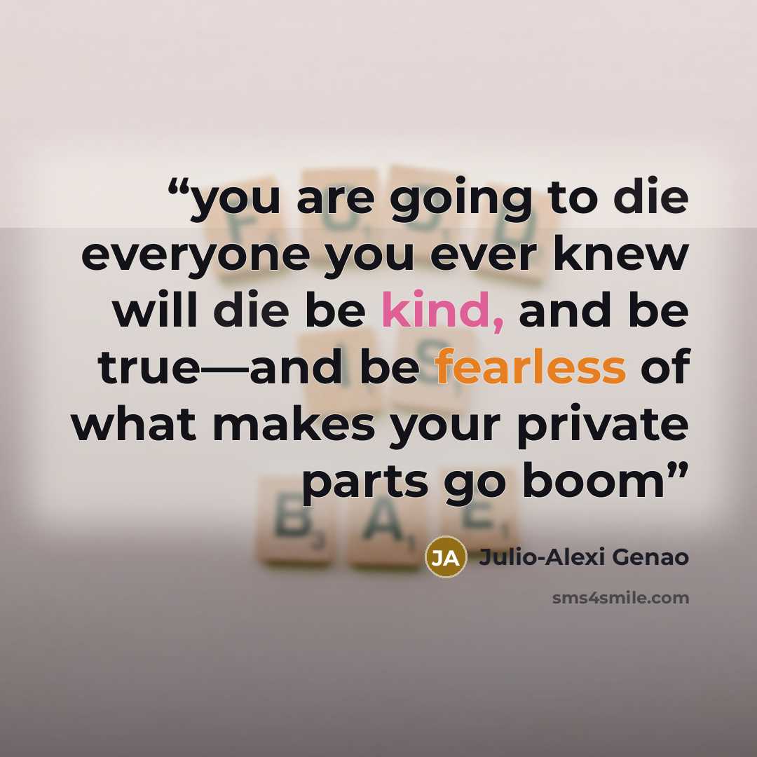 “you are going to die everyone you ever knew will die be kind, and be true—and be fearless of what makes your private parts go boom” quote by Julio-Alexi Genao