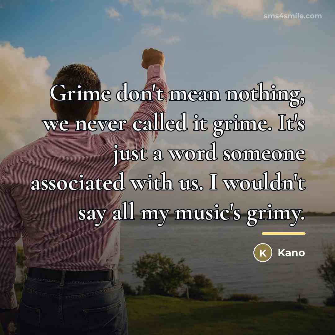 “Grime don't mean nothing, we never called it grime. It's…” quote by Kano