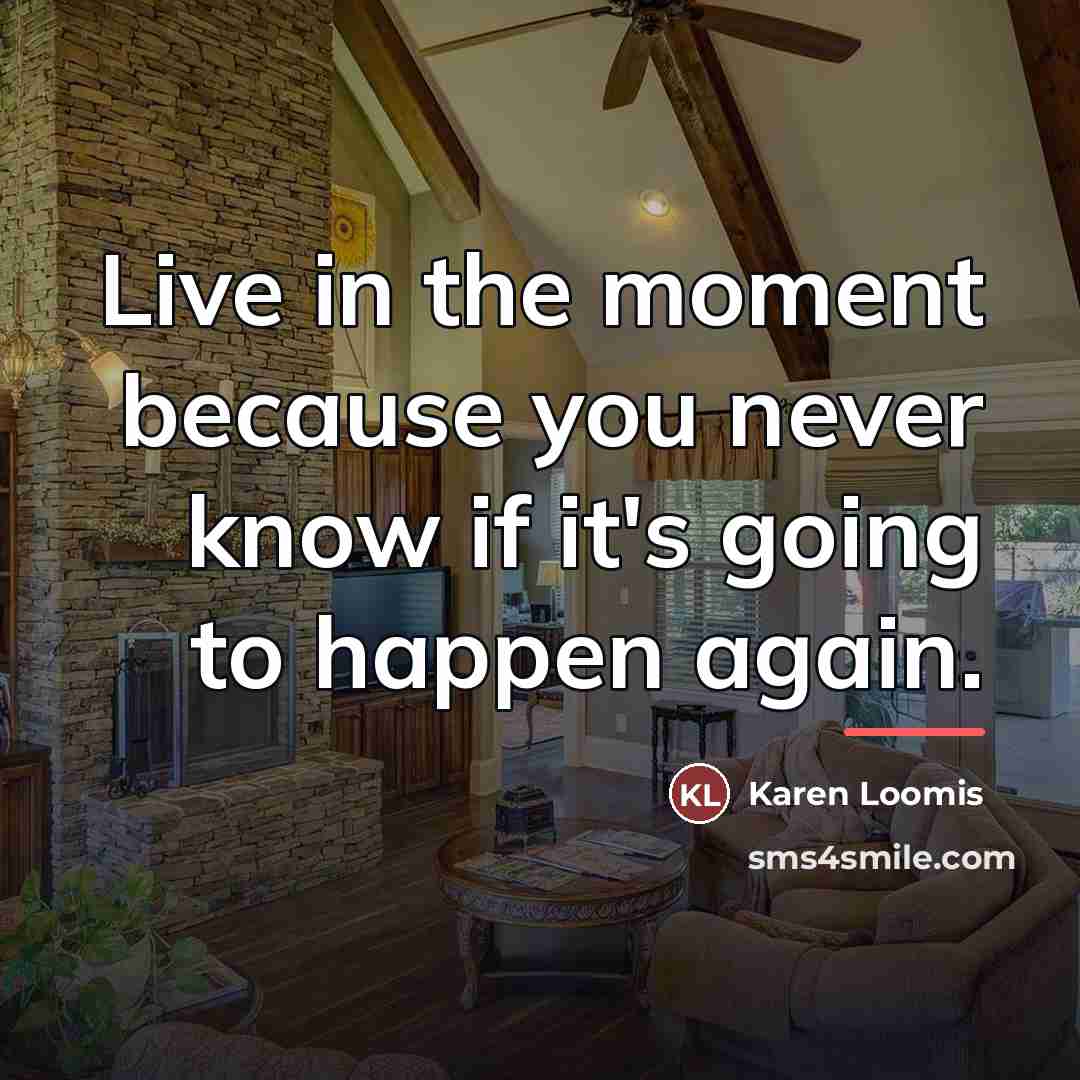 “Live in the moment because you never know if it's…” quote by Karen Loomis