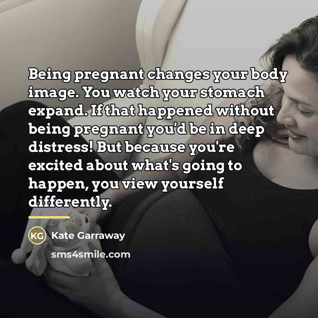 “Being pregnant changes your body image. You watch your stomach…” quote by Kate Garraway
