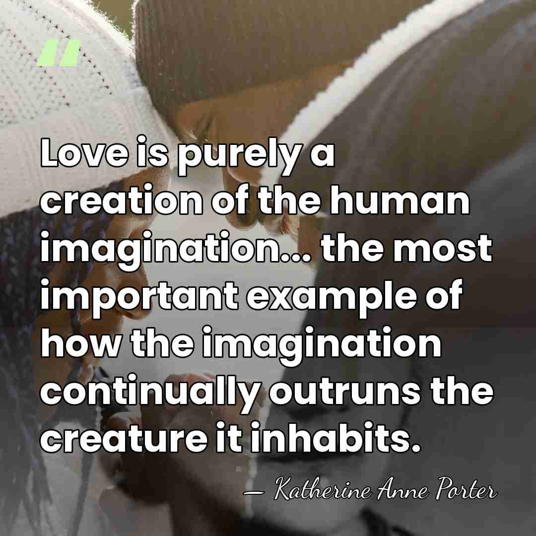 Love is purely a creation of the human imagination... the most important&hellip; - Katherine Anne Porter