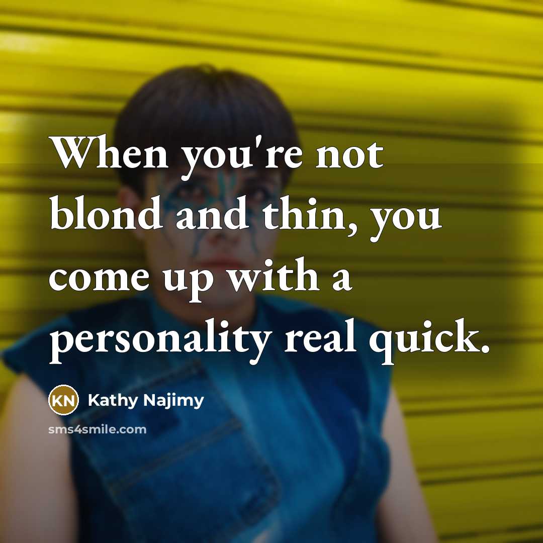 “When you're not blond and thin, you come up with a personality real quick.” quote by Kathy Najimy