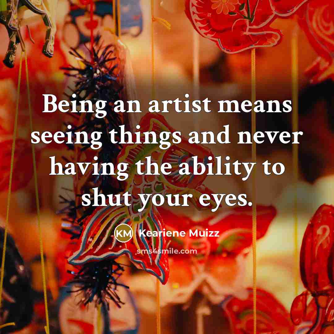 “Being an artist means seeing things and never having the…” quote by Keariene Muizz