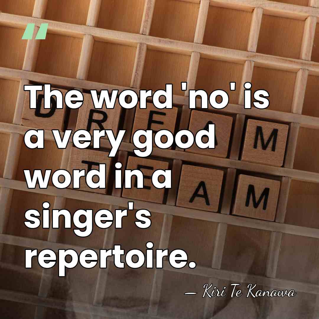 The word 'no' is a very good word in a singer's repertoire. - Kiri Te Kanawa