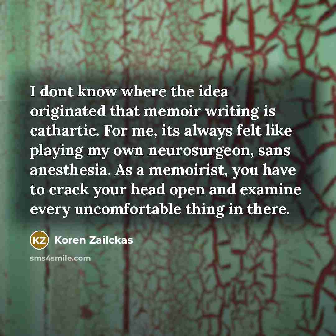 “I dont know where the idea originated that memoir writing…” quote by Koren Zailckas