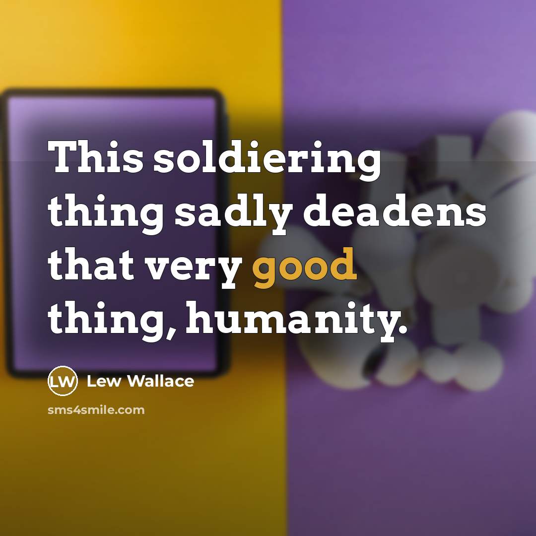 “This soldiering thing sadly deadens that very good thing, humanity.…” quote by Lew Wallace