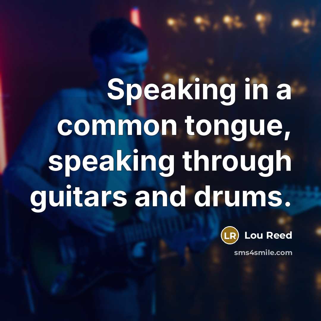 “Speaking in a common tongue, speaking through guitars and drums.…” quote by Lou Reed