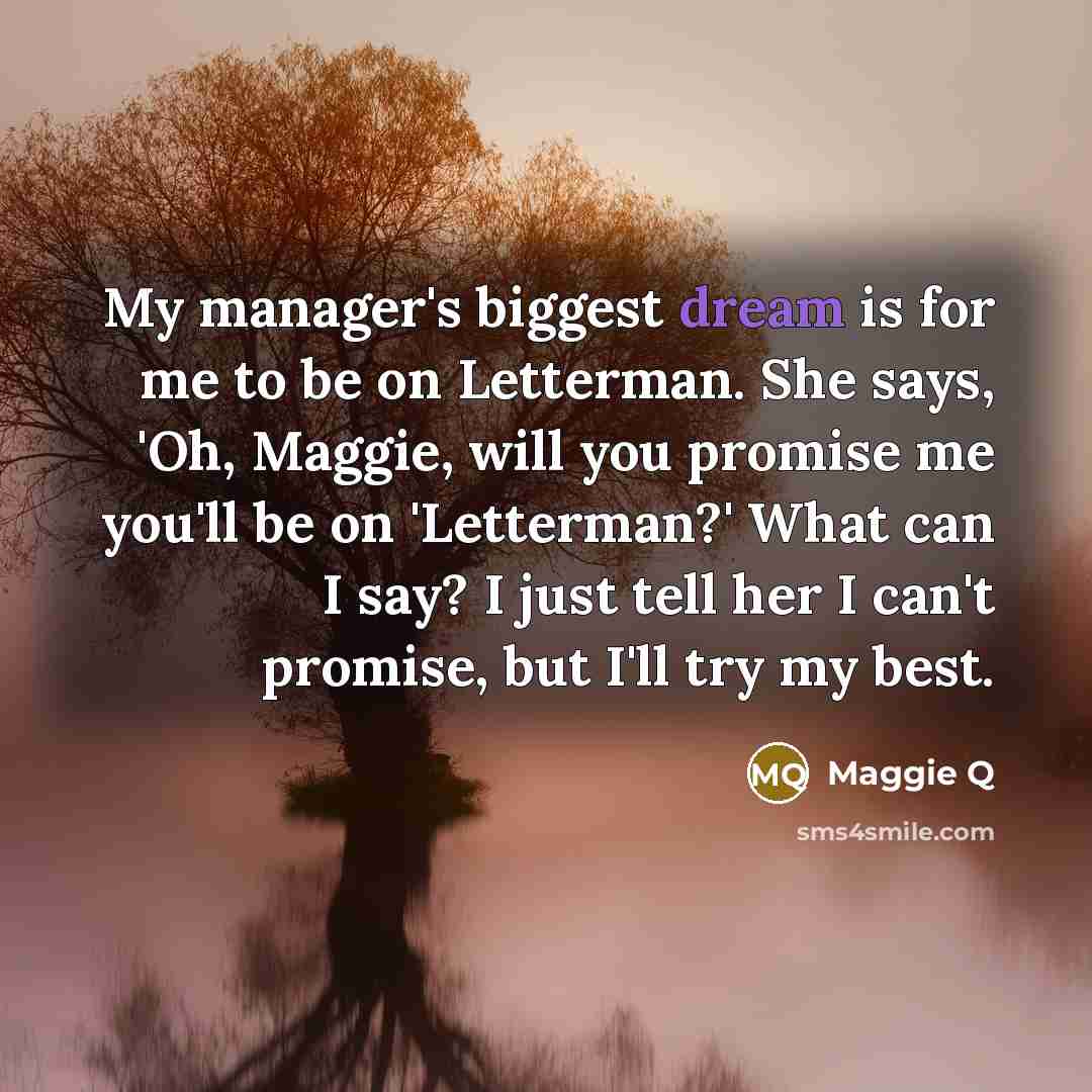 “My manager's biggest dream is for me to be on…” quote by Maggie Q