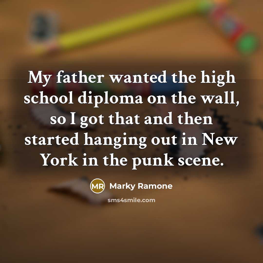 “My father wanted the high school diploma on the wall, so I got that and then started hanging out in New York in the punk scene.” quote by Marky Ramone