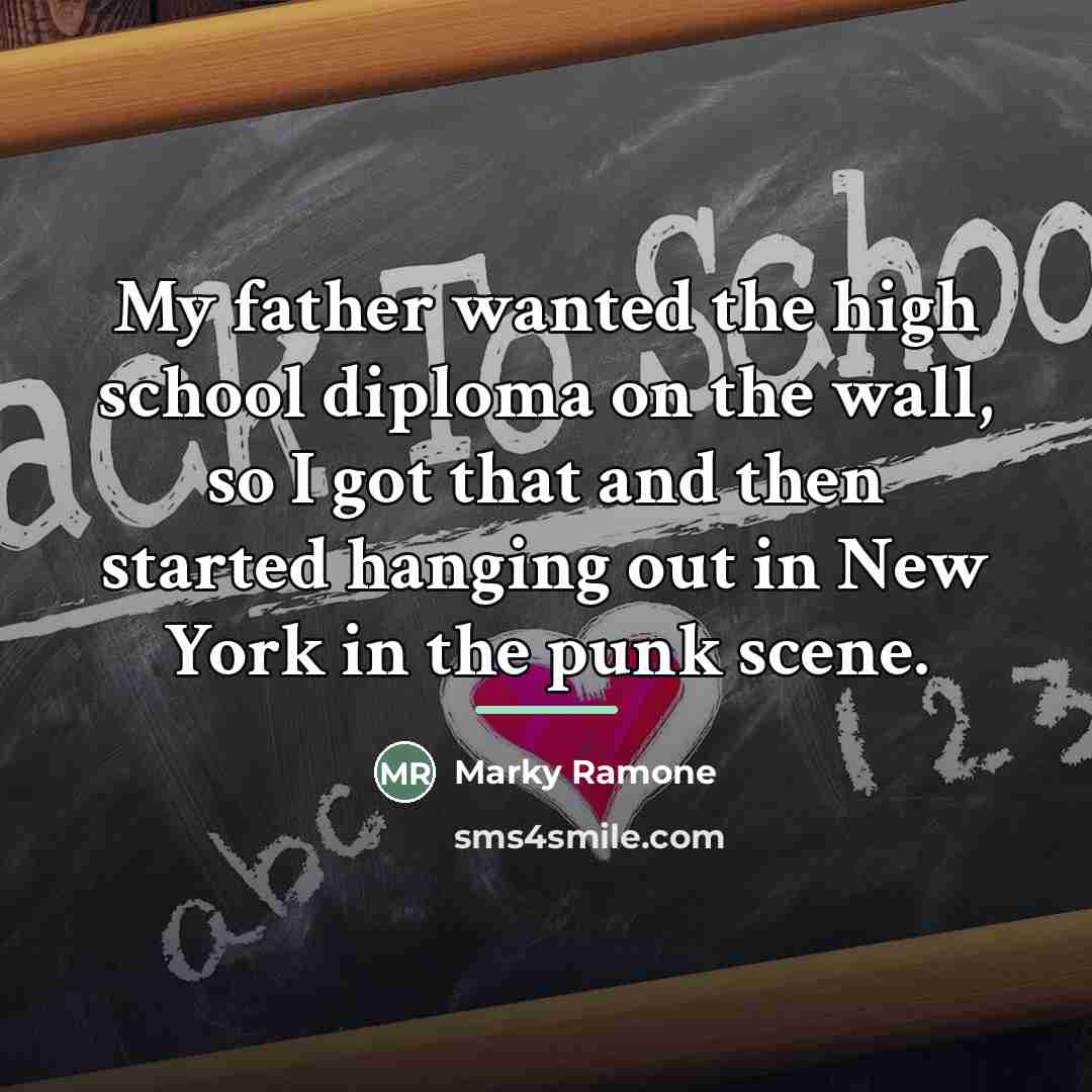 “My father wanted the high school diploma on the wall,…” quote by Marky Ramone