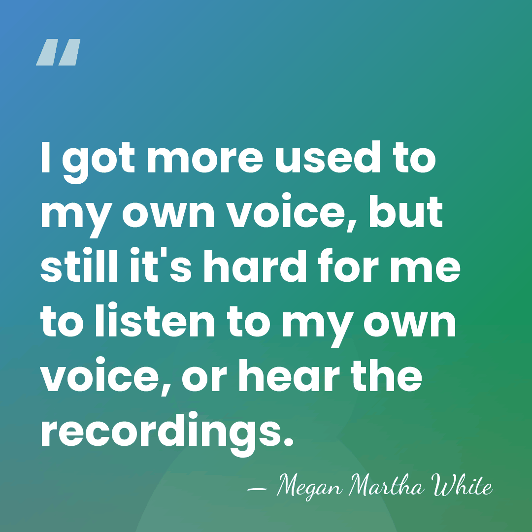 I got more used to my own voice, but still it's hard&hellip; - Megan Martha White