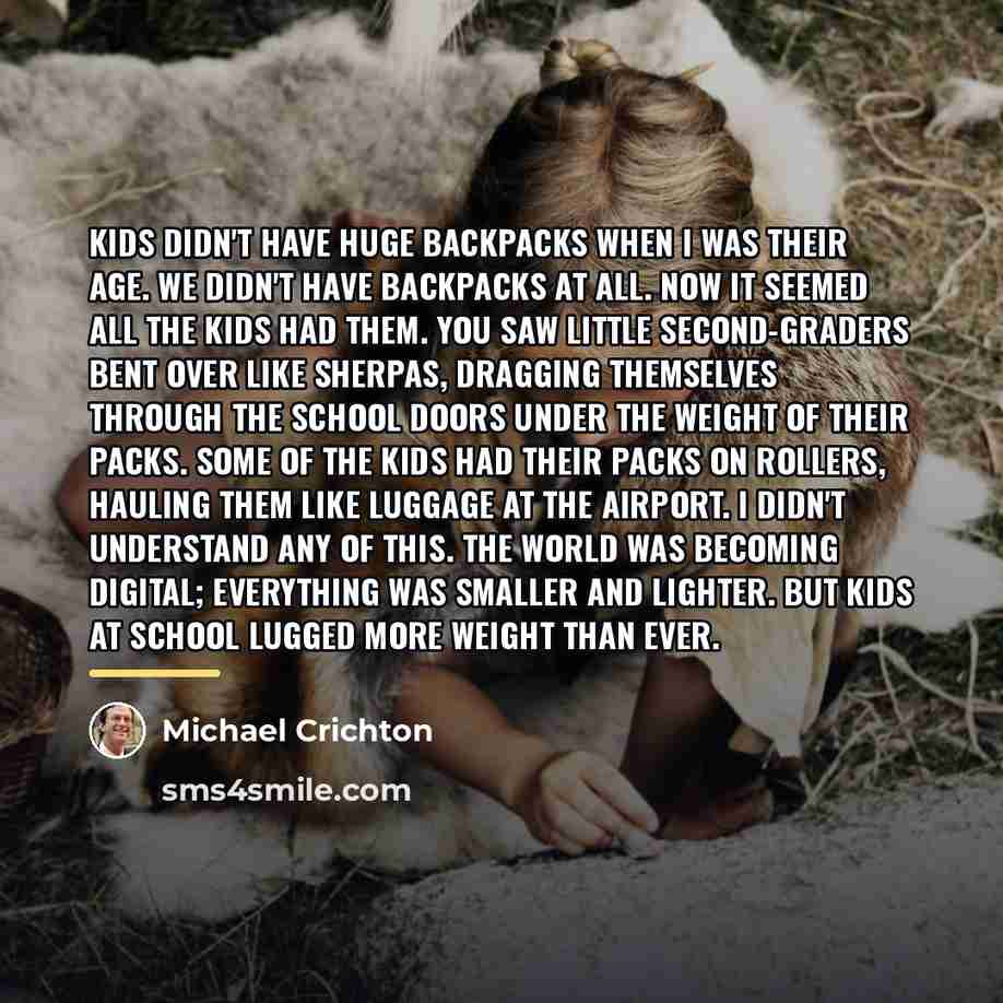 “Kids didn't have huge backpacks when I was their age.…” quote by Michael Crichton