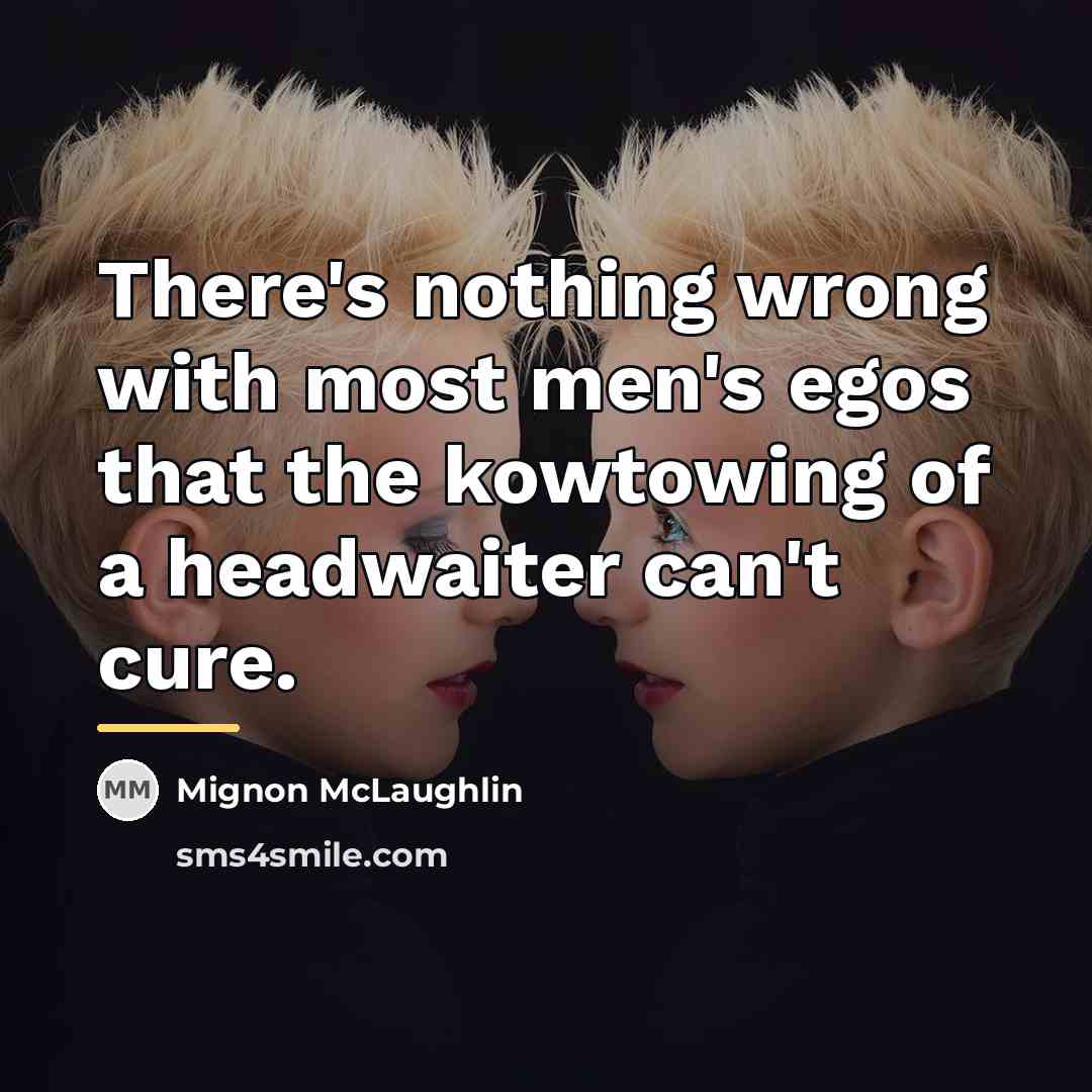 “There's nothing wrong with most men's egos that the kowtowing…” quote by Mignon McLaughlin