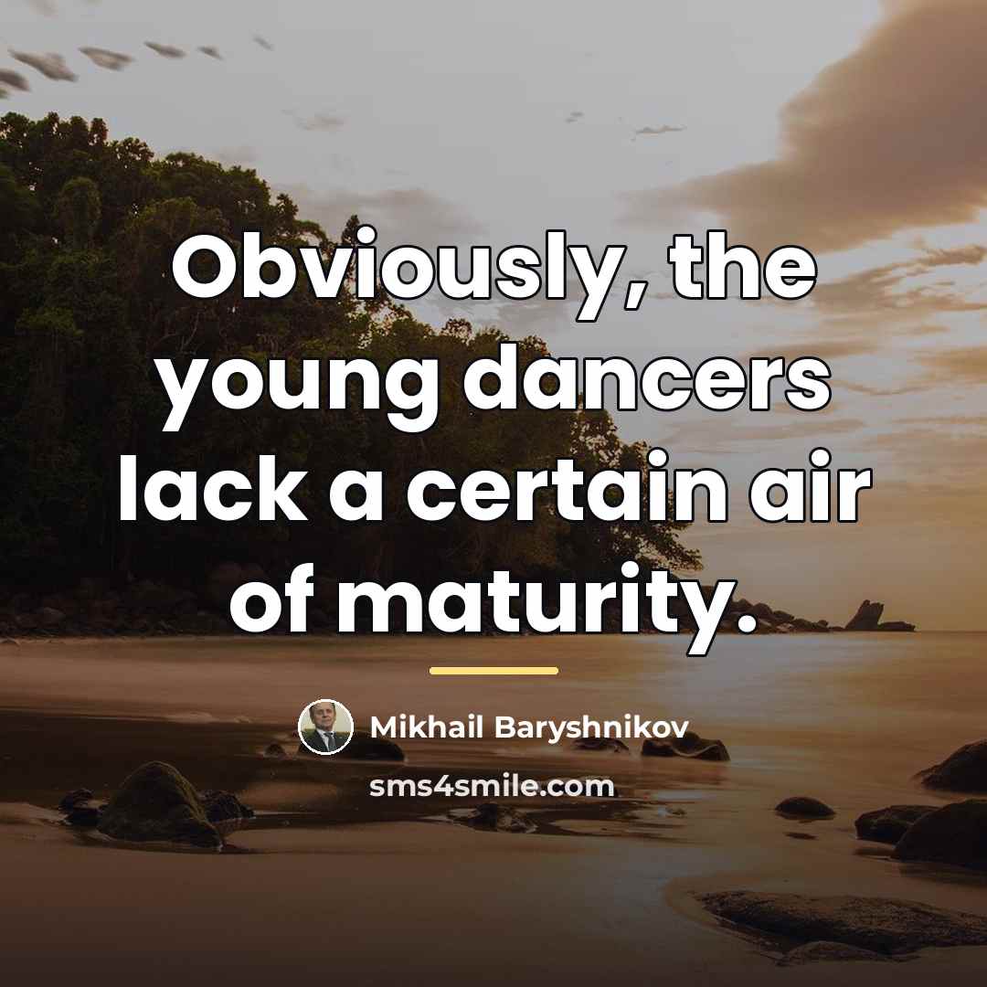 “Obviously, the young dancers lack a certain air of maturity.…” quote by Mikhail Baryshnikov