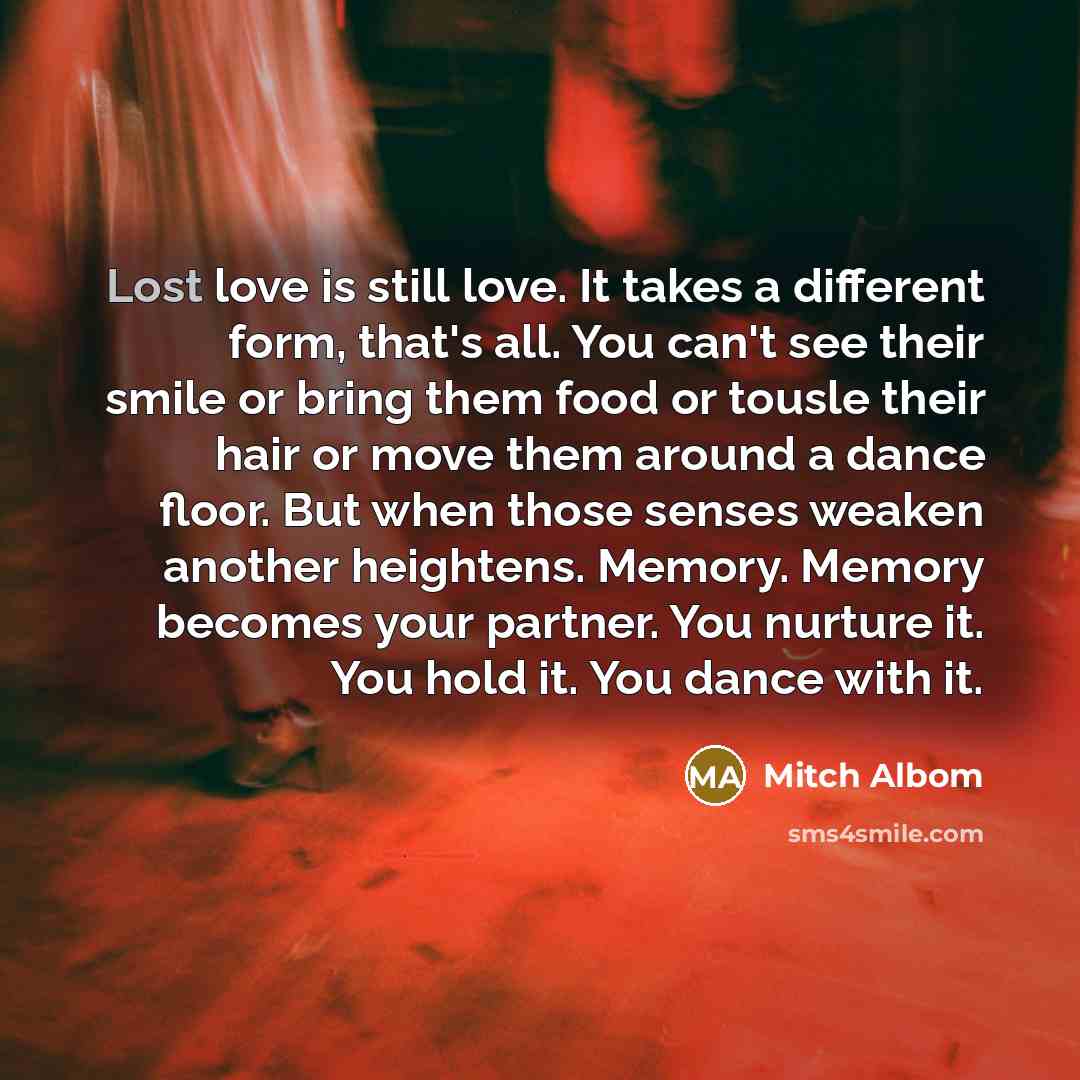 “Lost love is still love. It takes a different form,…” quote by Mitch Albom