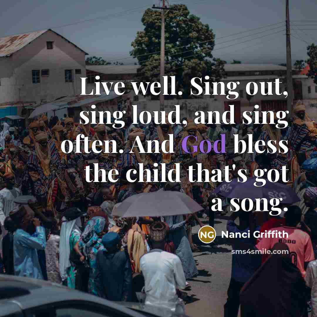 “Live well. Sing out, sing loud, and sing often. And…” quote by Nanci Griffith
