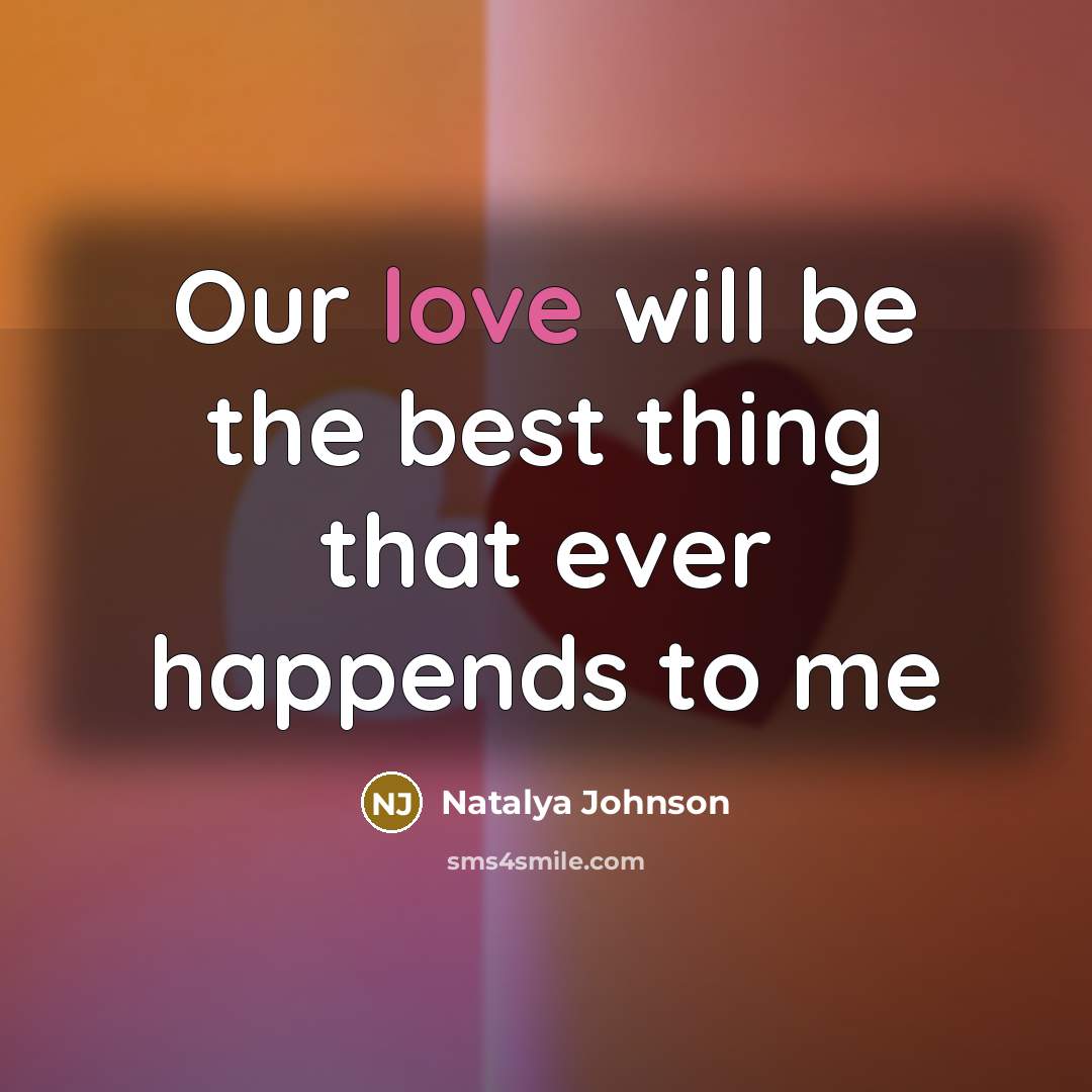 “Our love will be the best thing that ever happends…” quote by Natalya Johnson