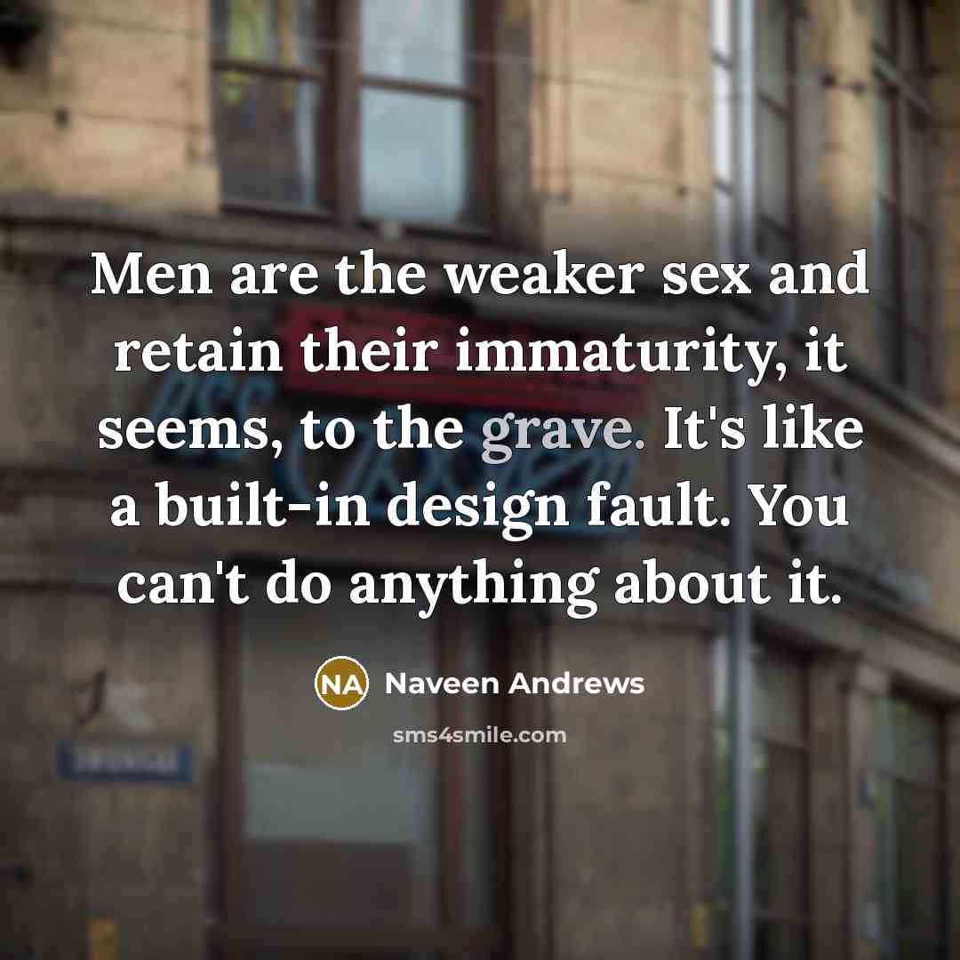 “Men are the weaker sex and retain their immaturity, it…” quote by Naveen Andrews