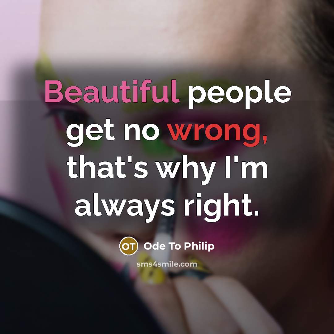 “Beautiful people get no wrong, that's why I'm always right.” quote by Ode To Philip