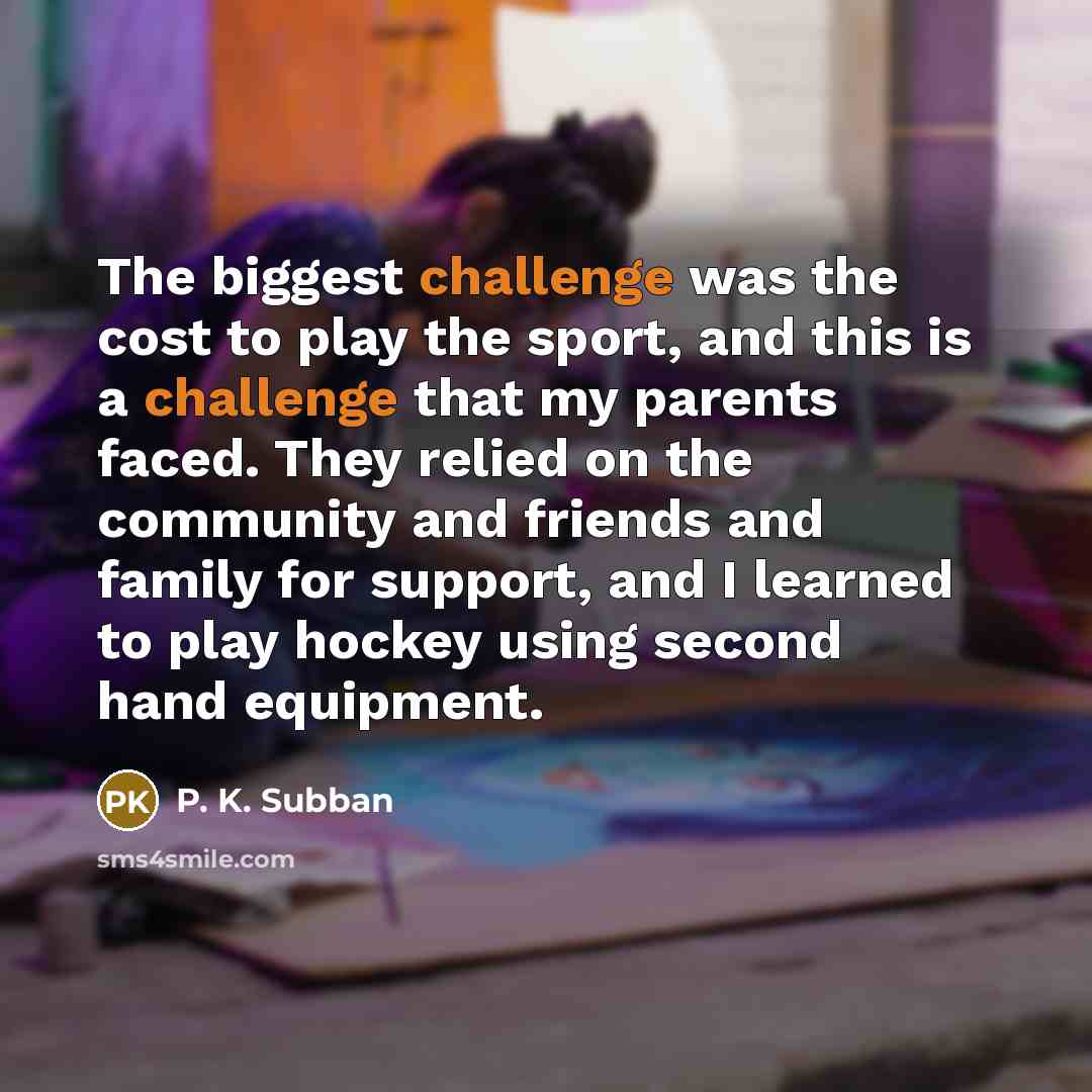“The biggest challenge was the cost to play the sport,…” quote by P. K. Subban