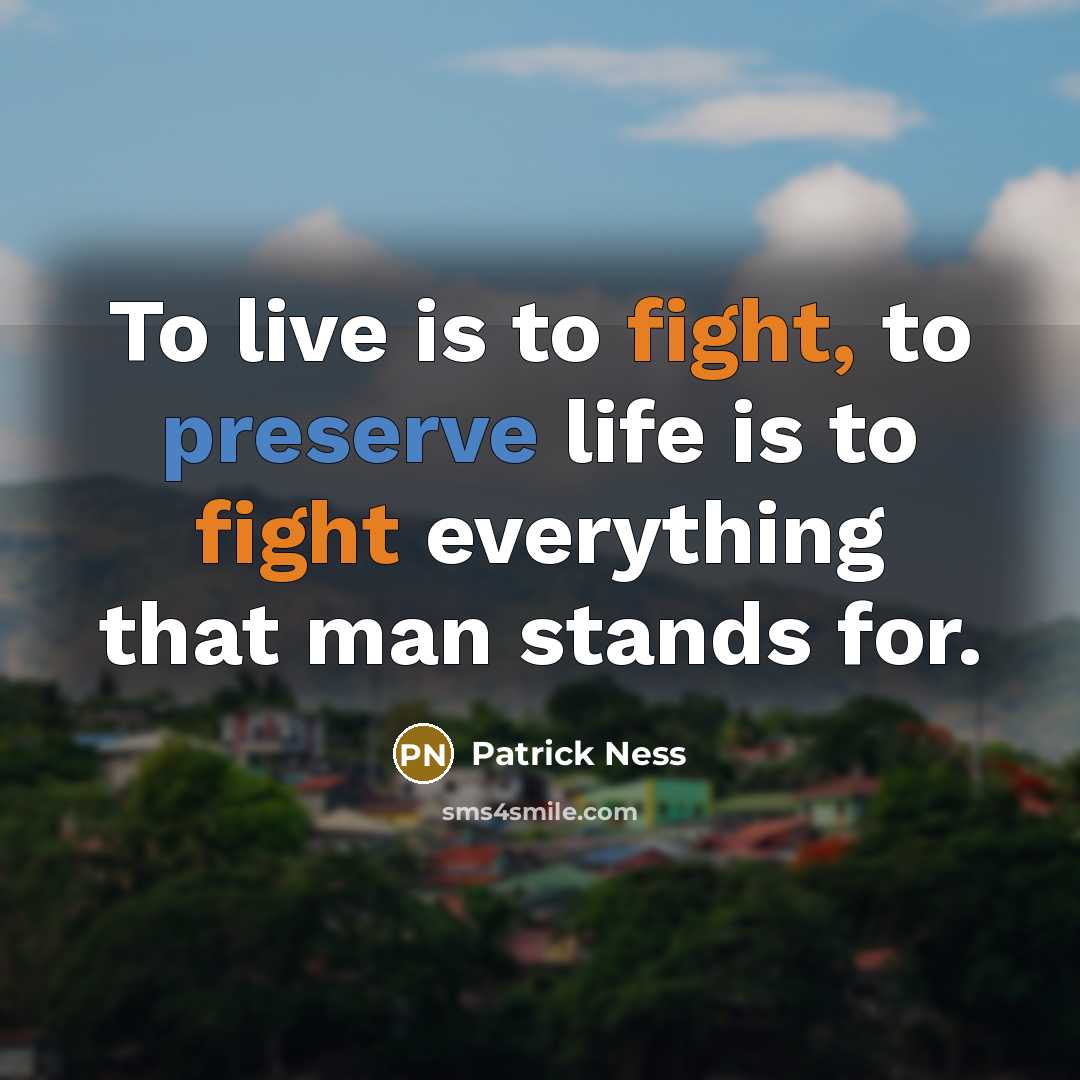 “To live is to fight, to preserve life is to fight everything that man stands for.” quote by Patrick Ness