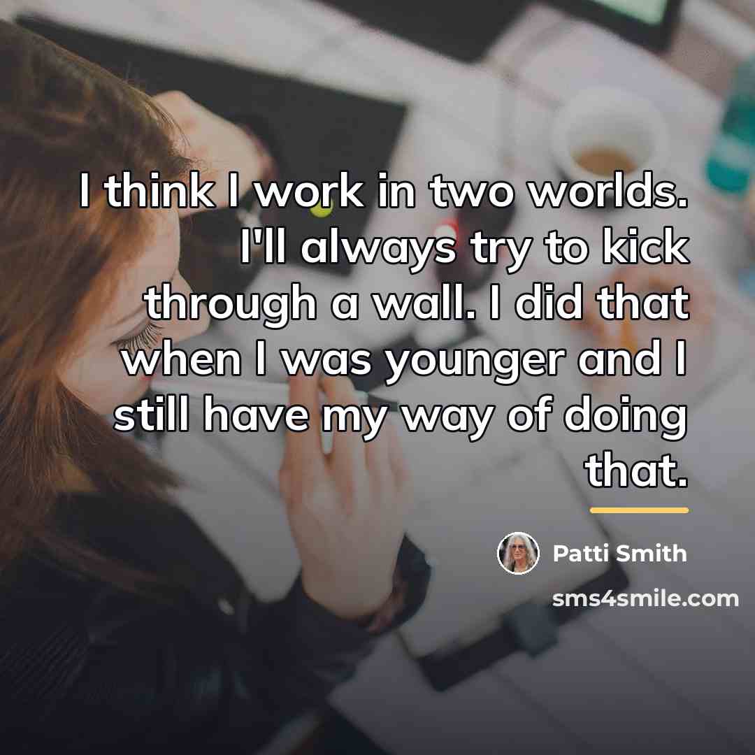“I think I work in two worlds. I'll always try…” quote by Patti Smith