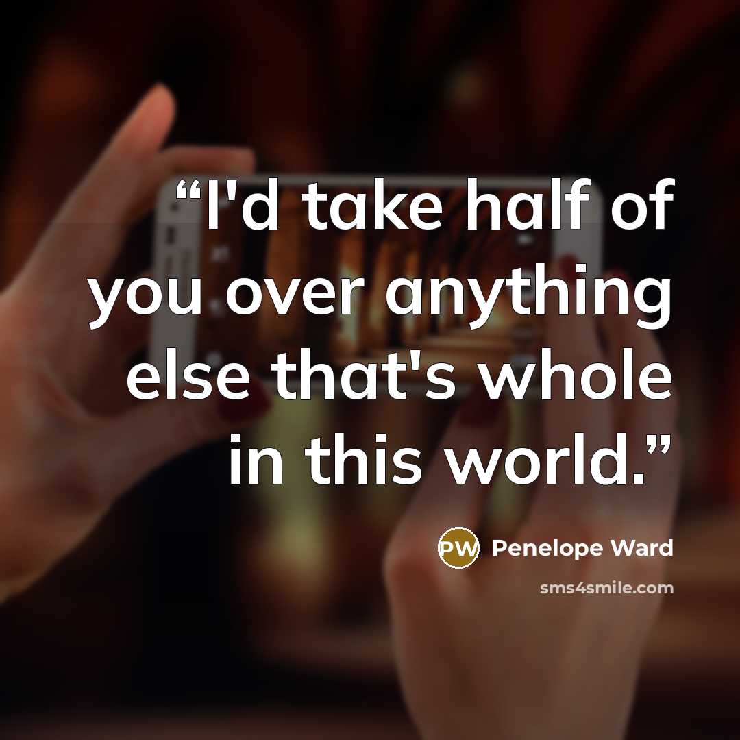 “I'd take half of you over anything else that's whole in this world.” quote by Penelope Ward