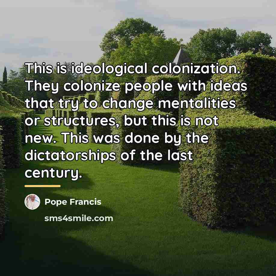 “This is ideological colonization. They colonize people with ideas that…” quote by Pope Francis