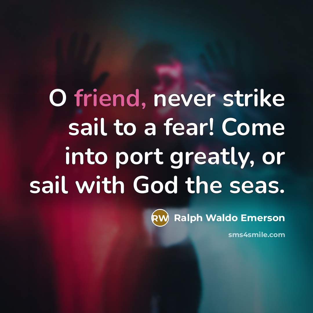 “O friend, never strike sail to a fear! Come into…” quote by Ralph Waldo Emerson