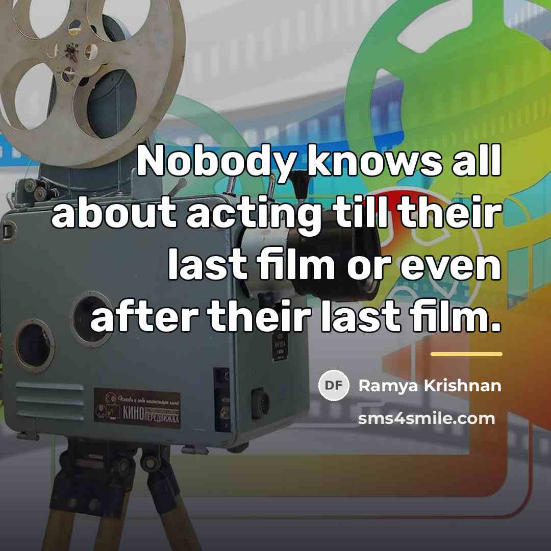 “Nobody knows all about acting till their last film or…” quote by Ramya Krishnan