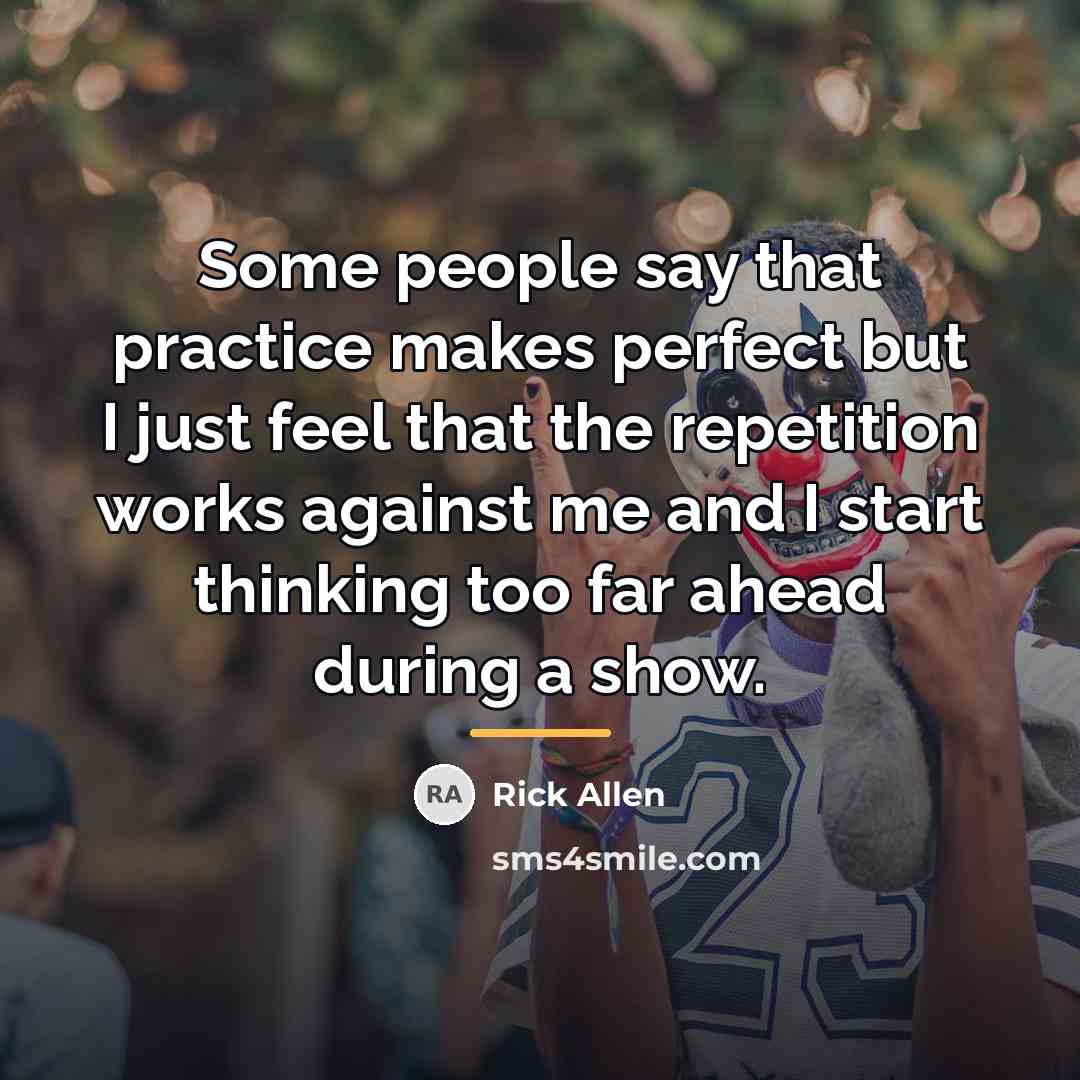 “Some people say that practice makes perfect but I just…” quote by Rick Allen