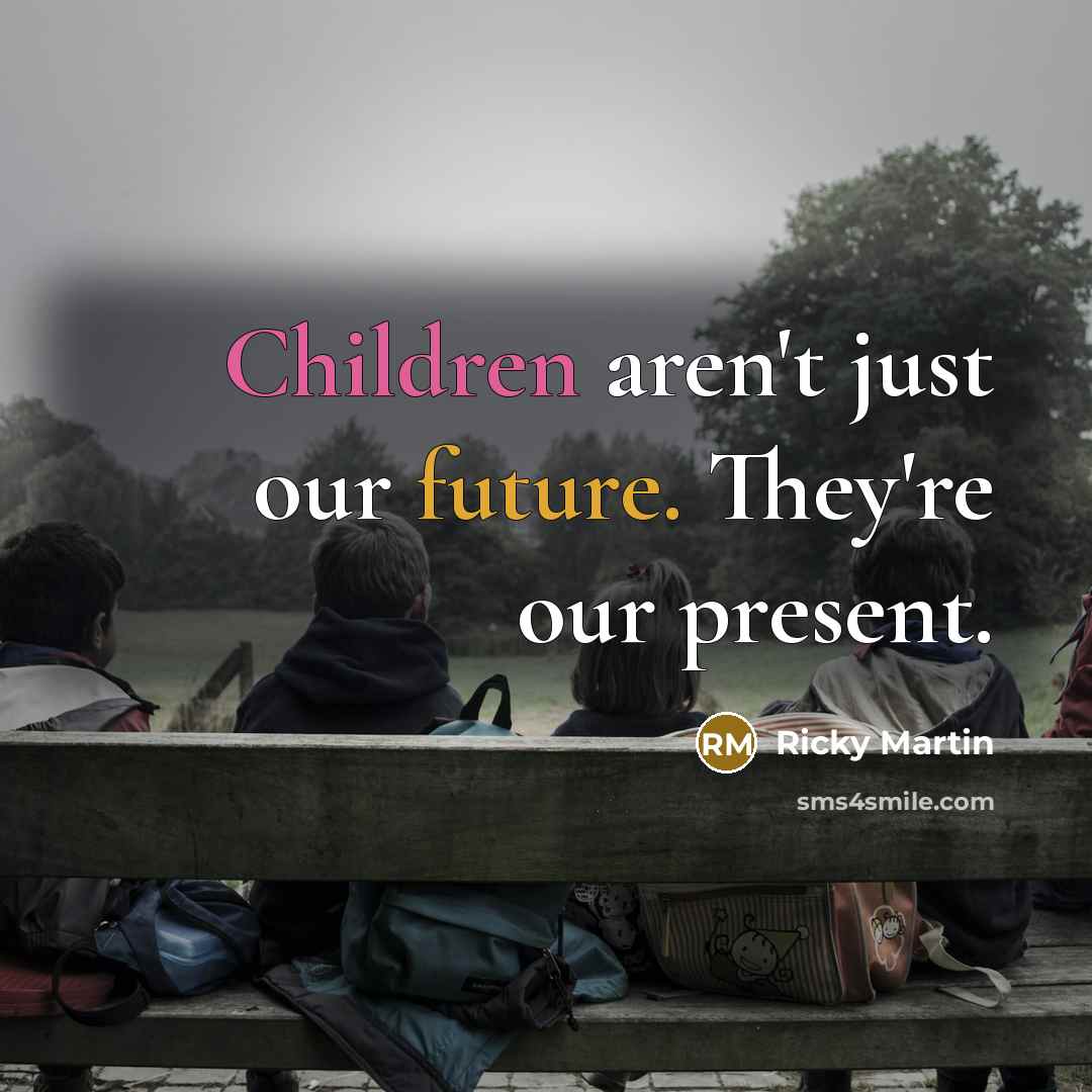 “Children aren't just our future. They're our present.” quote by Ricky Martin