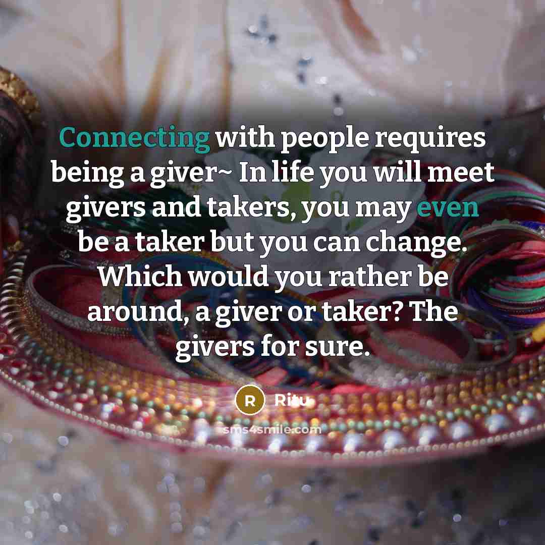 “Connecting with people requires being a giver~ In life you will meet givers and takers, you may even be a taker but you can change. Which would you rather be around, a giver or taker? The givers for sure.” quote by Ritu